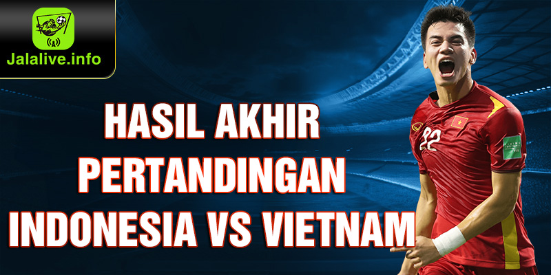 Hasil Akhir Pertandingan Indonesia vs Vietnam