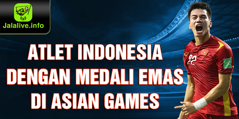 Atlet Indonesia dengan Medali Emas di Asian Games