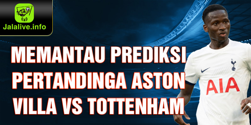 Memantau Prediksi Pertandinga Aston Villa vs Tottenham