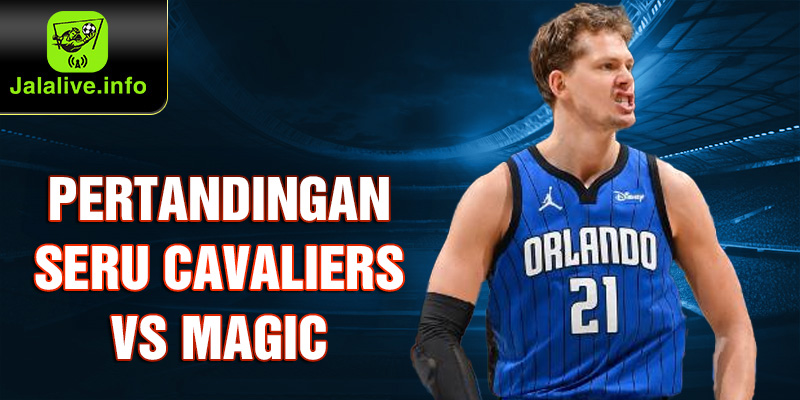 Pertandingan Seru Cavaliers vs Magic